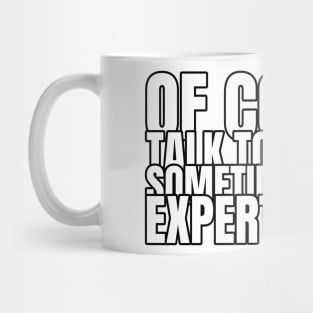 Of Course Talk To Myself, I Sometimes Need Expert Advice Mug